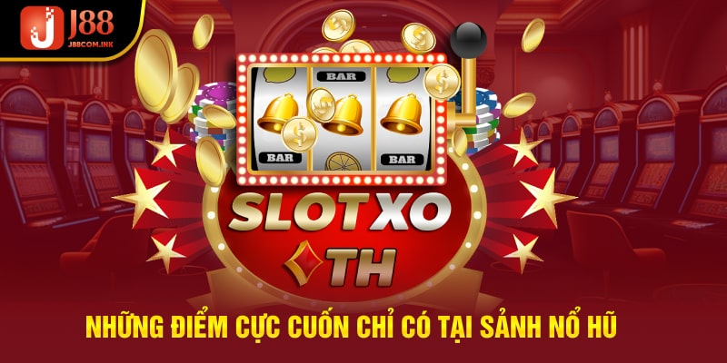 Những điểm cực cuốn chỉ có tại sảnh nổ hũ